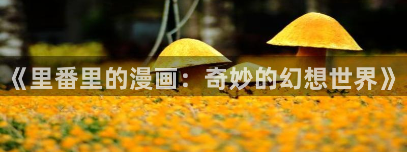 韩漫网站魔咒：《里番里的漫画：奇妙的幻想世界》