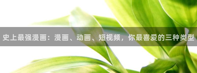 看未删减韩漫用什么网站：史上最强漫画：漫画、动画、短视频，你最喜爱的三种类型