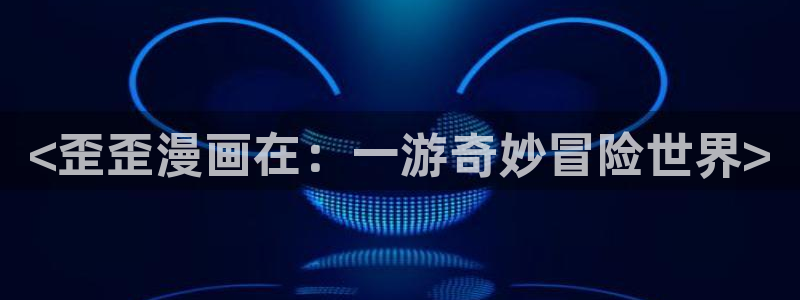 虫虫漫画韩漫在线免费观看：<歪歪漫画在：一游奇妙冒险世界>