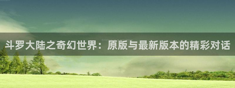 歪歪韩漫在线入口：斗罗大陆之奇幻世界：原版与最新版本的精彩对话