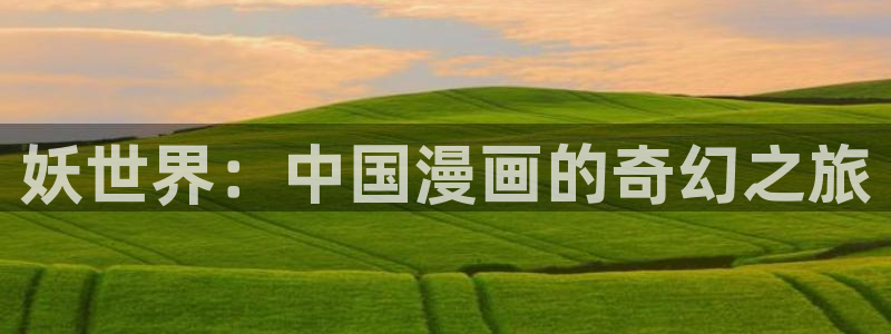 韩漫免费观看在线阅读漫画软件：妖世界：中国漫画的奇幻之旅