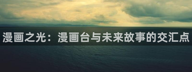 免费韩漫观看网址推荐：漫画之光：漫画台与未来故事的交汇点